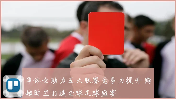华体会助力五大联赛竞争力提升 跨越时空打造全球足球盛宴