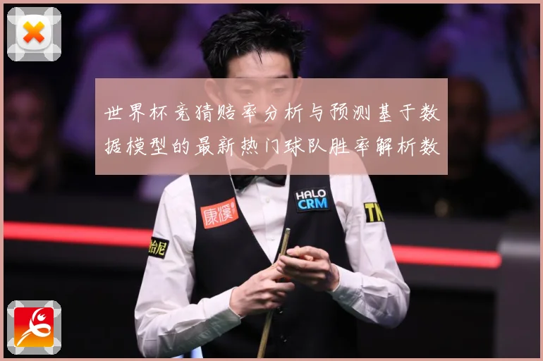 世界杯竞猜赔率分析与预测基于数据模型的最新热门球队胜率解析数据研判