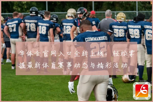 华体会官网入口全新上线，轻松掌握最新体育赛事动态与精彩活动