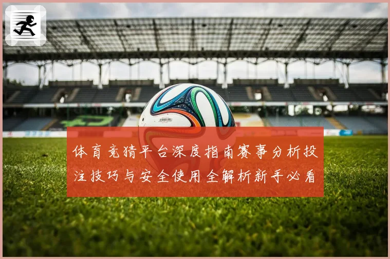 体育竞猜平台深度指南赛事分析投注技巧与安全使用全解析新手必看