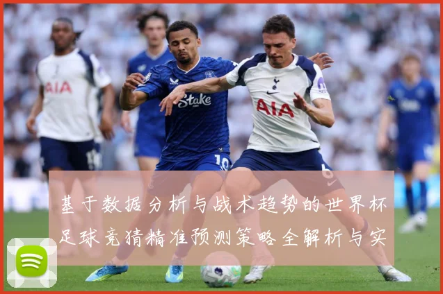 基于数据分析与战术趋势的世界杯足球竞猜精准预测策略全解析与实战指南