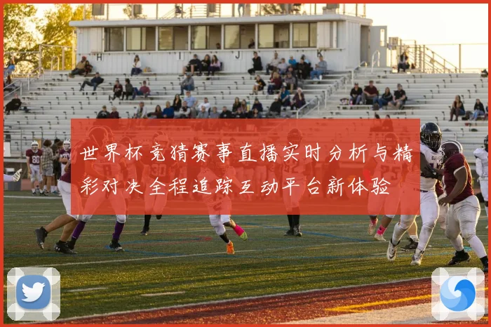 世界杯竞猜赛事直播实时分析与精彩对决全程追踪互动平台新体验