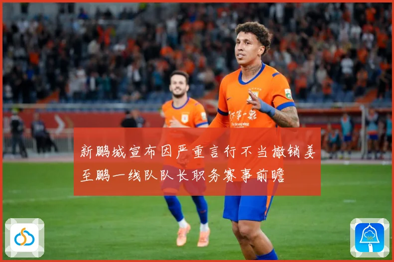 新鹏城宣布因严重言行不当撤销姜至鹏一线队队长职务赛事前瞻