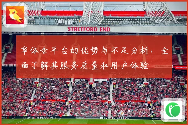 华体会平台的优势与不足分析，全面了解其服务质量和用户体验