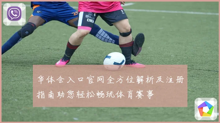 华体会入口官网全方位解析及注册指南助您轻松畅玩体育赛事