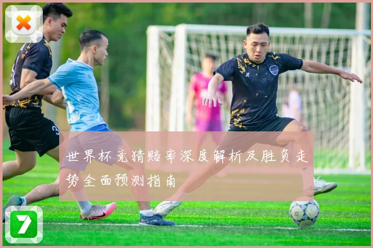 世界杯竞猜赔率深度解析及胜负走势全面预测指南