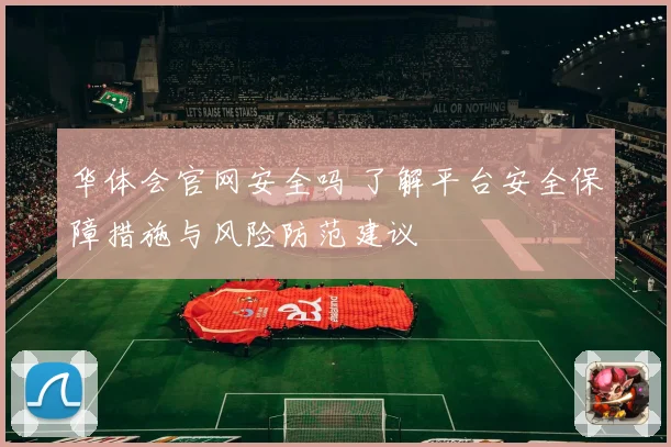 华体会官网安全吗 了解平台安全保障措施与风险防范建议