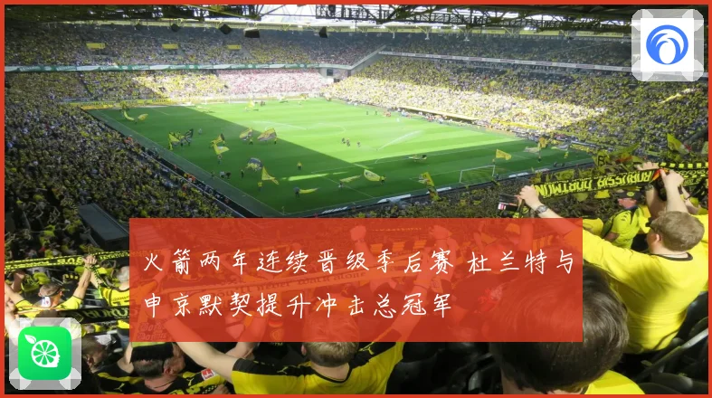 火箭两年连续晋级季后赛 杜兰特与申京默契提升冲击总冠军