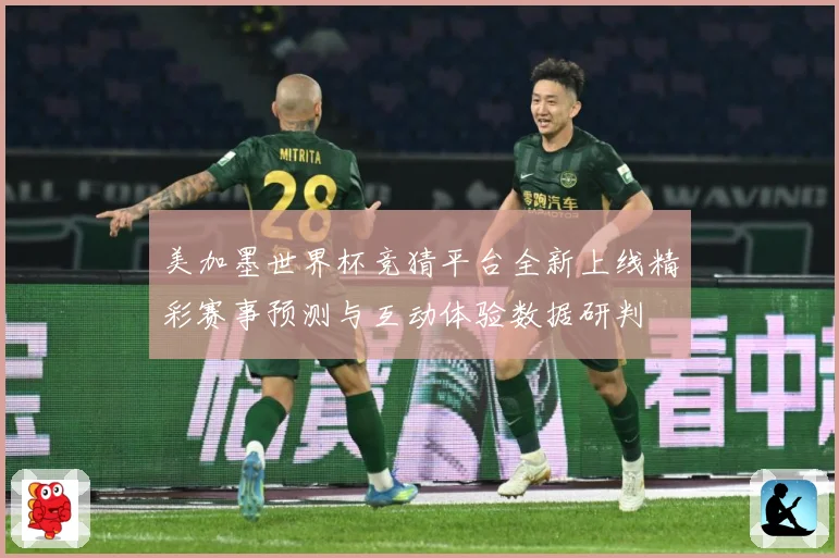 美加墨世界杯竞猜平台全新上线精彩赛事预测与互动体验数据研判