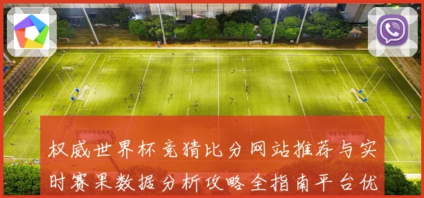 权威世界杯竞猜比分网站推荐与实时赛果数据分析攻略全指南平台优选