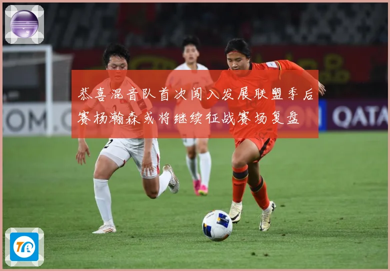 恭喜混音队首次闯入发展联盟季后赛杨瀚森或将继续征战赛场复盘