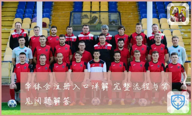 华体会注册入口详解 完整流程与常见问题解答