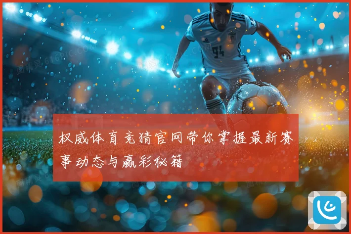 权威体育竞猜官网带你掌握最新赛事动态与赢彩秘籍