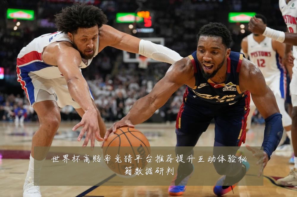 世界杯高赔率竞猜平台推荐提升互动体验秘籍数据研判