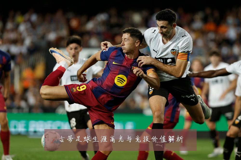古蒂足球生涯高光与竞技价值解析