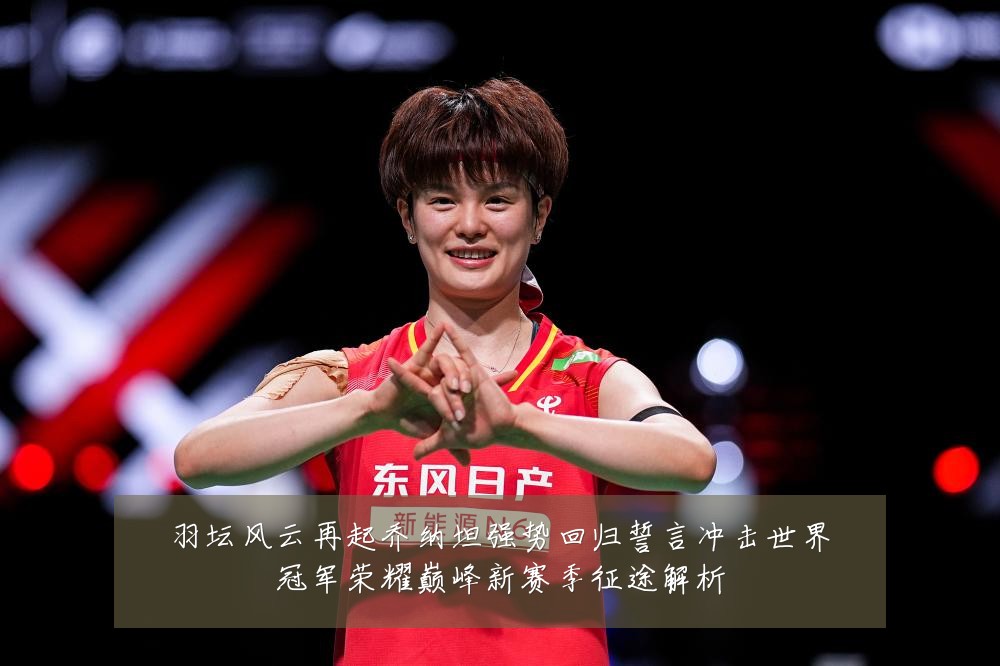 羽坛风云再起乔纳坦强势回归誓言冲击世界冠军荣耀巅峰新赛季征途解析